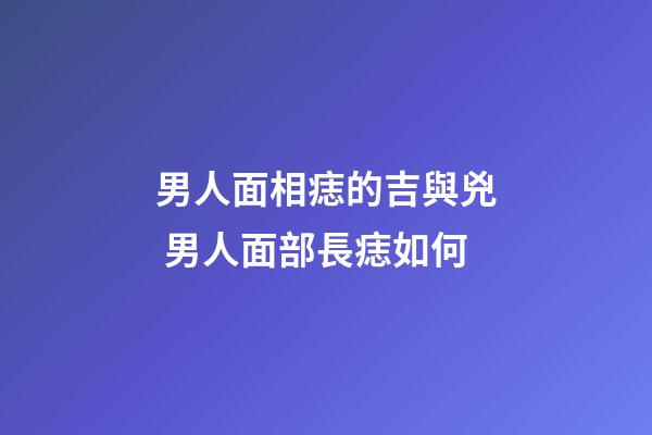 男人面相痣的吉與兇 男人面部長痣如何